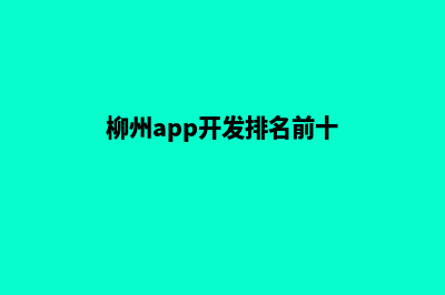 柳州app开发排名(柳州app开发排名前十)