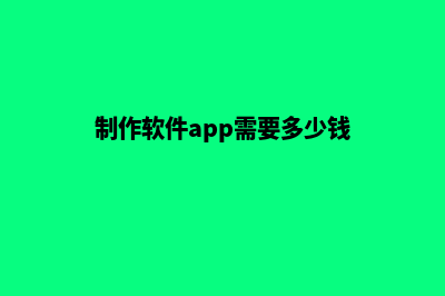 柳州app制作费用(制作软件app需要多少钱)