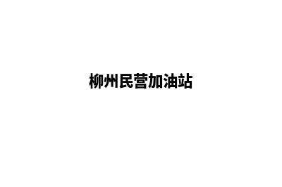 柳州加油app开发公司(柳州民营加油站)