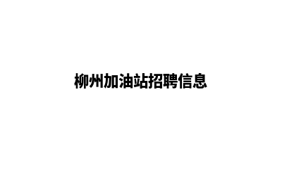 柳州加油app开发哪家公司好(柳州加油站招聘信息)