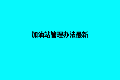 柳州加油站管理系统(加油站管理办法最新)