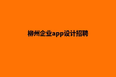 柳州企业app设计(柳州企业app设计招聘)