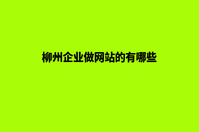 柳州企业做网站报价(柳州企业做网站的有哪些)