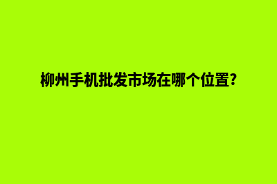 柳州手机网站开发价格(柳州手机批发市场在哪个位置?)