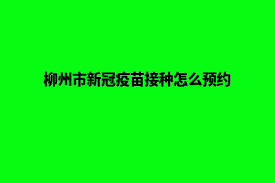 柳州微信小程序制作(柳州市新冠疫苗接种怎么预约)