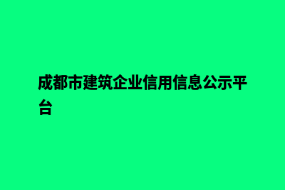 成都建设企业网站流程(成都市建筑企业信用信息公示平台)