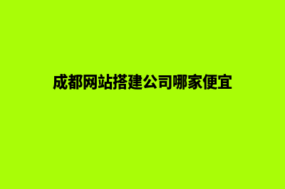 成都建网站的方法(成都网站搭建公司哪家便宜)