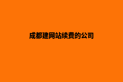 成都建网站续费多少钱(成都建网站续费的公司)