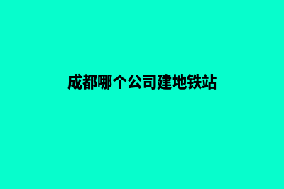 成都哪个公司建网站(成都哪个公司建地铁站)