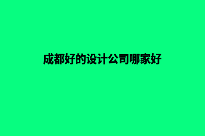 成都哪个设计网站公司好(成都好的设计公司哪家好)