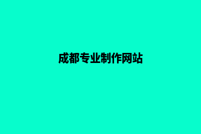 成都哪个制作网站公司好(成都专业制作网站)