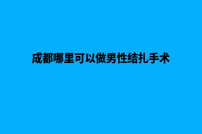 成都哪里可以做网站(成都哪里可以做男性结扎手术)