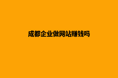 成都企业做网站价格(成都企业做网站赚钱吗)