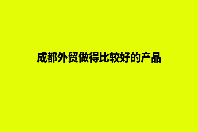 成都外贸网站建设哪家好(成都外贸做得比较好的产品)