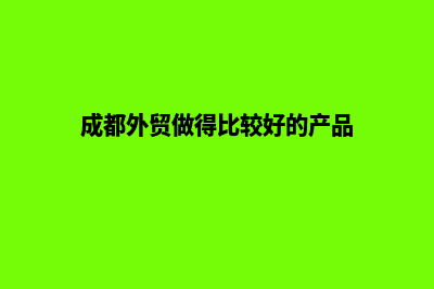 成都外贸自建网站费用(成都外贸做得比较好的产品)