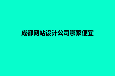 成都网页设计公司哪个好(成都网站设计公司哪家便宜)