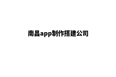 南昌app制作搭建(南昌app制作搭建公司)