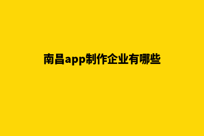 南昌app制作企业(南昌app制作企业有哪些)