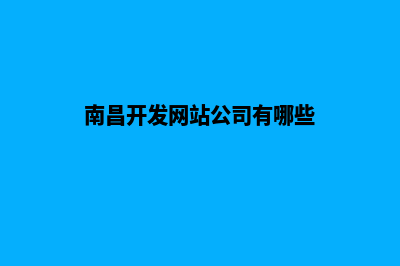 南昌开发网站公司哪家好(南昌开发网站公司有哪些)