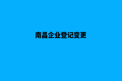 南昌企业网页改版(南昌企业登记变更)