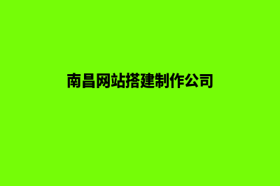 南昌网页制作方案(南昌网站搭建制作公司)