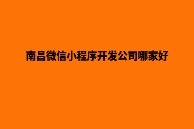 南昌微信小程序定制(南昌微信小程序开发公司哪家好)