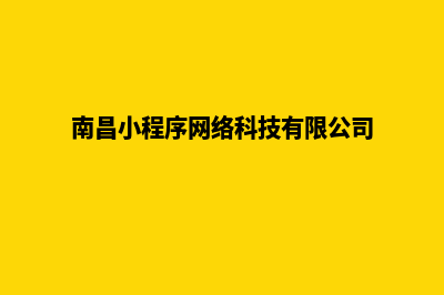 南昌小程序定制方案(南昌小程序网络科技有限公司)