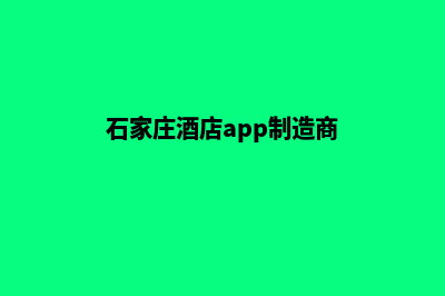 石家庄酒店app制作(石家庄酒店app制造商)