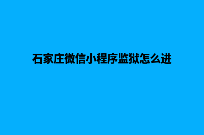 石家庄微信小程序设计(石家庄微信小程序监狱怎么进)