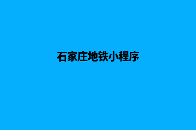 石家庄小程序定制费用(石家庄地铁小程序)