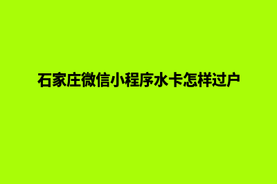 石家庄微信小程序定制(石家庄微信小程序水卡怎样过户)