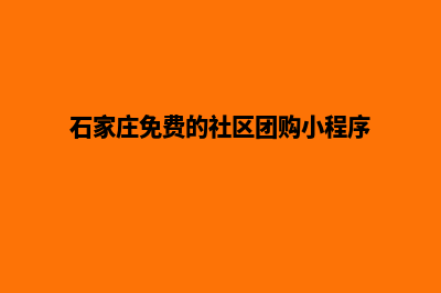 石家庄便宜小程序制作公司(石家庄免费的社区团购小程序)