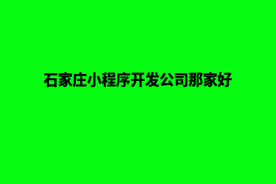 石家庄小程序开发哪家好(石家庄小程序开发公司那家好)