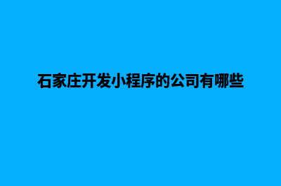 石家庄开发小程序公司(石家庄开发小程序的公司有哪些)