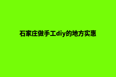 石家庄制作一个网站要多少钱(石家庄做手工diy的地方实惠)