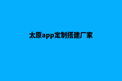 太原app定制搭建(太原app定制搭建厂家)