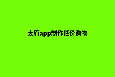 太原app制作低价格(太原app制作低价购物)