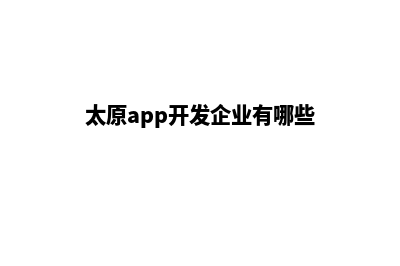 太原app开发企业(太原app开发企业有哪些)