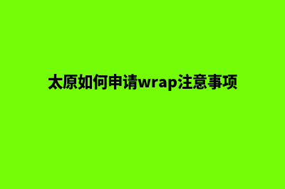 太原app制作流程(太原如何申请wrap注意事项)