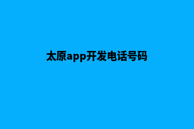 太原app开发电话(太原app开发电话号码)