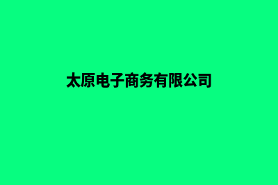 太原电商网页制作收费(太原电子商务有限公司)