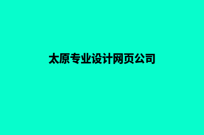 太原网页设计公司哪里有(太原专业设计网页公司)