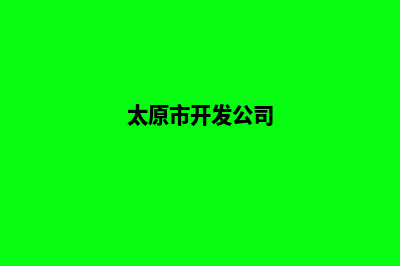 太原哪个开发网站公司好(太原市开发公司)