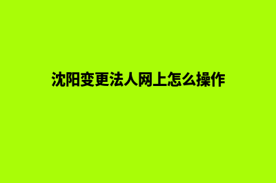 沈阳公司网页改版价格(沈阳变更法人网上怎么操作)