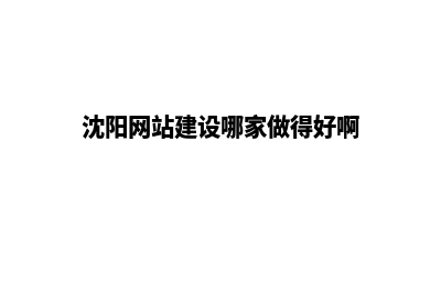 沈阳哪家网站重做服务好(沈阳网站建设哪家做得好啊)