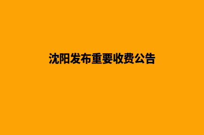 沈阳收费网页设计(沈阳发布重要收费公告)