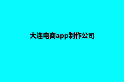 大连电商app制作(大连电商app制作公司)