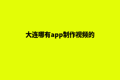 大连哪有app制作(大连哪有app制作视频的)