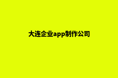 大连企业app制作(大连企业app制作公司)