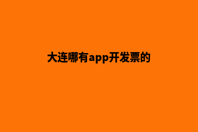 大连哪有app开发(大连哪有app开发票的)